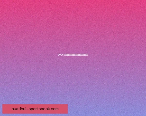 2026世界杯最新盘口解读与球队胜负趋势全面分析